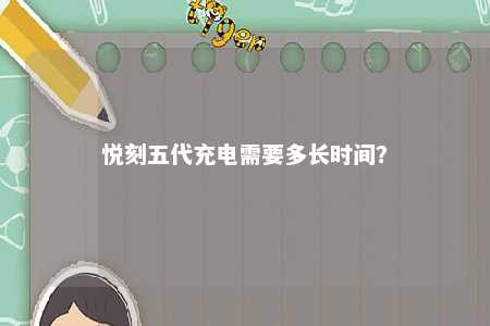 悦刻五代充电需要多长时间？ 